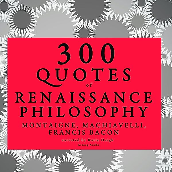 300 quotes of Renaissance Philosophy: Montaigne, Bacon & Machiavelli, Bacon, Machiavelli, Montaigne