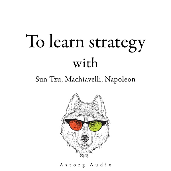 300 Quotes to Learn Strategy with Sun Tzu, Machiavelli, Napoleon, Sun Tzu, Napoleon Bonaparte, Nicolas Machiavel