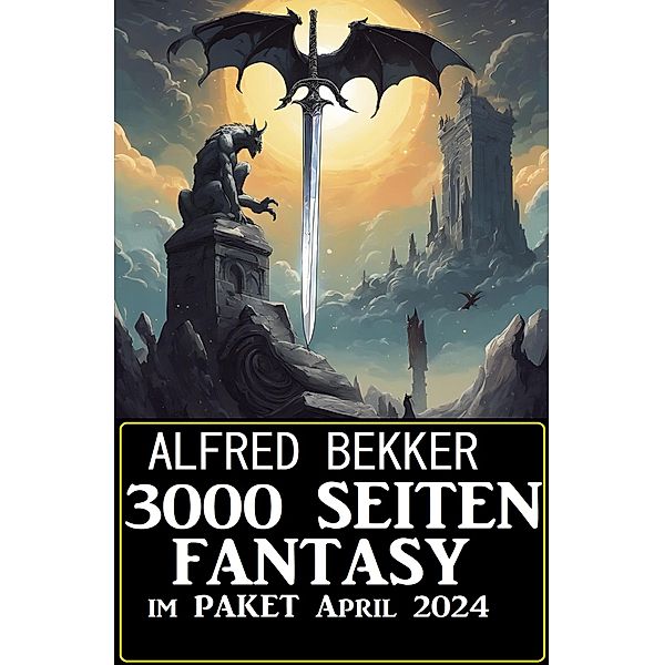 3000 Seiten Fantasy im Paket April 2024, Alfred Bekker