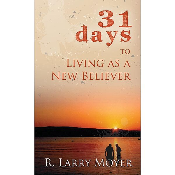 31 Days to Living as a New Believer, R. Larry Moyer