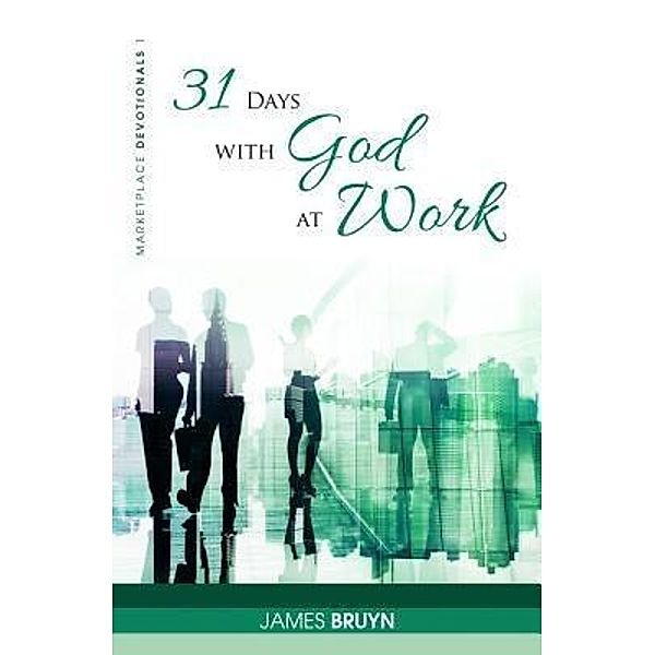 31 Days with God at Work / Marketplace Devotionals Bd.1, James Bruyn