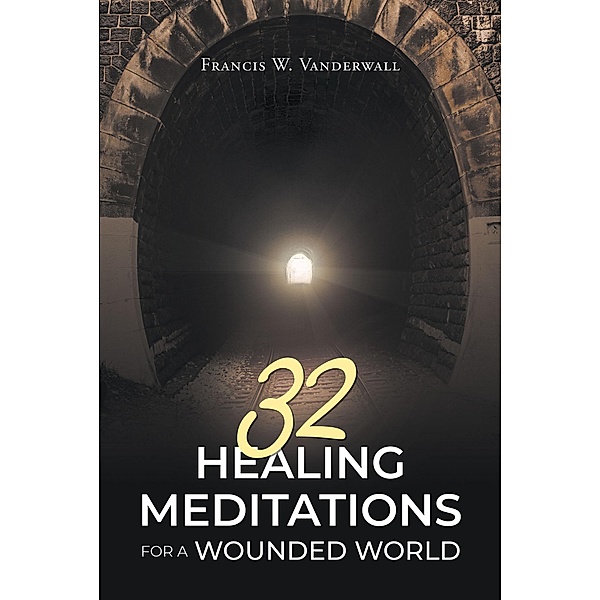32 HEALING MEDITATIONS FOR A WOUNDED WORLD, Francis W. Vanderwall