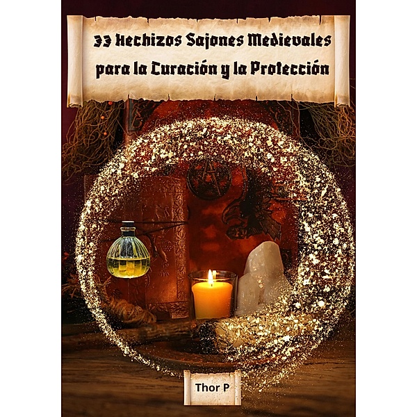 33 Hechizos Sajones Medievales para la Curación y la Protección (magic, #2) / magic, Thor P.