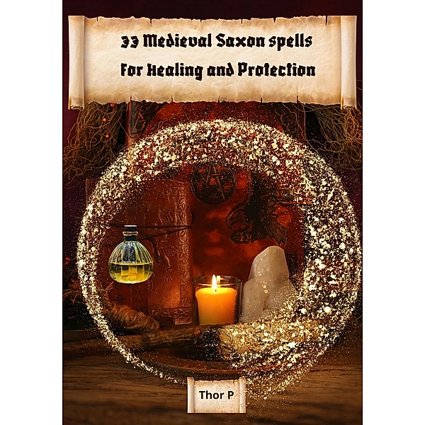 33 Medieval Saxon spells for Healing and Protection (magic, #2) / magic, Thor P.