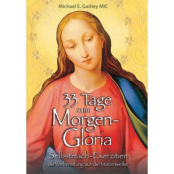 33 Tage zum Morgen-Gloria, Michael E. Gaitley