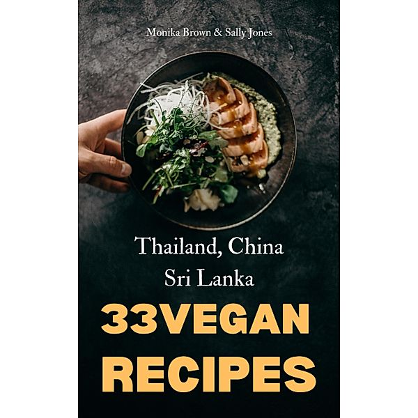 33 VEGAN ASIAN RECIPES: THAILAND, SRI LANKA & CHINA, Monika Brown, Sally Jones