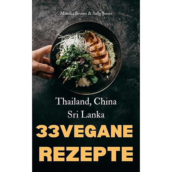 33 VEGANE ASIATISCHE REZEPTE: THAILAND, SRI LANKA & CHINA, Monika Brown, Sally Jones