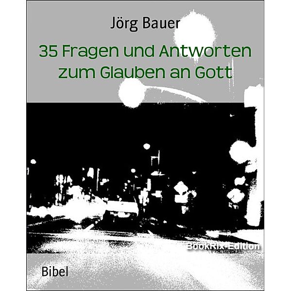 35 Fragen und Antworten zum Glauben an Gott, Jörg Bauer