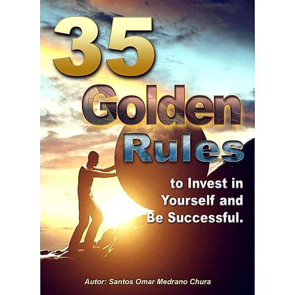 35 Golden Rules to Invest in Yourself and Be Successful., Santos Omar Medrano Chura
