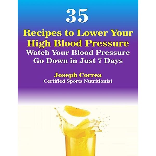 35 Recipes to Lower Your High Blood Pressure, Joseph Correa (Certified Sports Nutritionist)