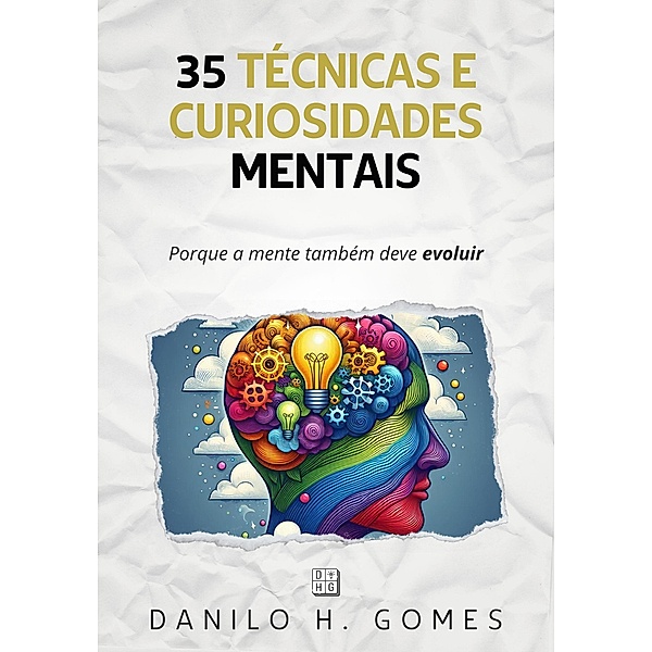 35 Técnicas e Curiosidades Mentais: Porque a mente também deve evoluir, Danilo H. Gomes