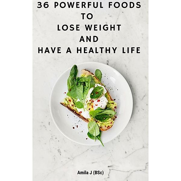 36 Powerful Foods to Lose Weight And Have a Healthy Life, Amila J