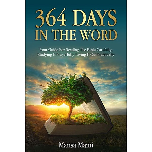 364 DAYS IN THE WORD : Your Guide For Reading The Bible Carefully, Studying It Prayerfully Living It Out Practically, Mansa Mami