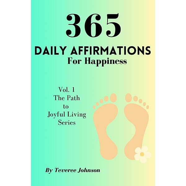 365 Daily Affirmations For Happiness (The Path to Joyful Living, #1) / The Path to Joyful Living, Teveree Johnson