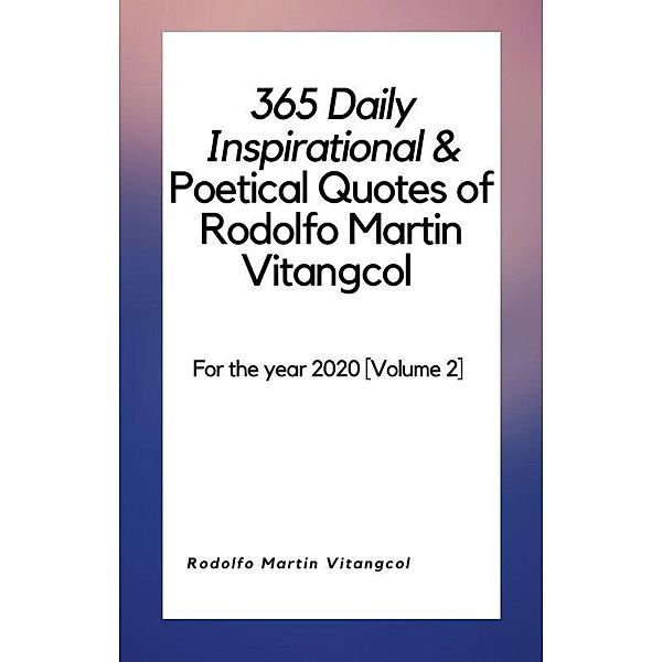 365 Daily Inspirational & Poetical Quotes of Rodolfo Martin Vitangcol (For the year 2020 [Volume 2]) / For the year 2020 [Volume 2], Rodolfo Martin Vitangcol