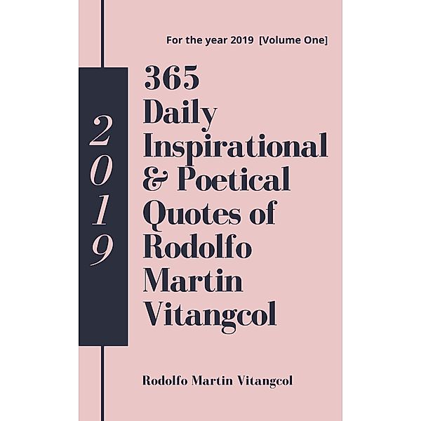 365 Daily Inspirational & Poetical Quotes of Rodolfo Martin Vitangcol (For the year 2019 [Volume One]) / For the year 2019 [Volume One], Rodolfo Martin Vitangcol