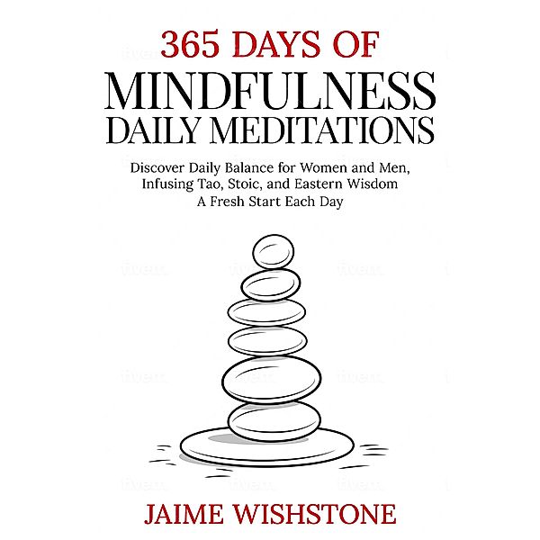 365 Days Of Mindfulness: Daily Meditations - Discover Daily Balance for Women and Men, Infusing Tao, Stoic, and Eastern Wisdom - A Fresh Start Each Day, Jaime Wishstone