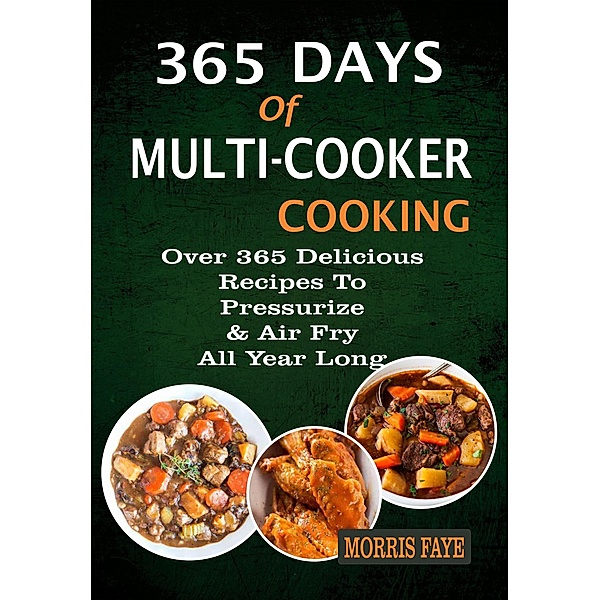 365 Days Of Multi-Cooker Cooking: Over 365 Delicious Recipes To Pressurize & Air Fry All Year Long, Morris Faye