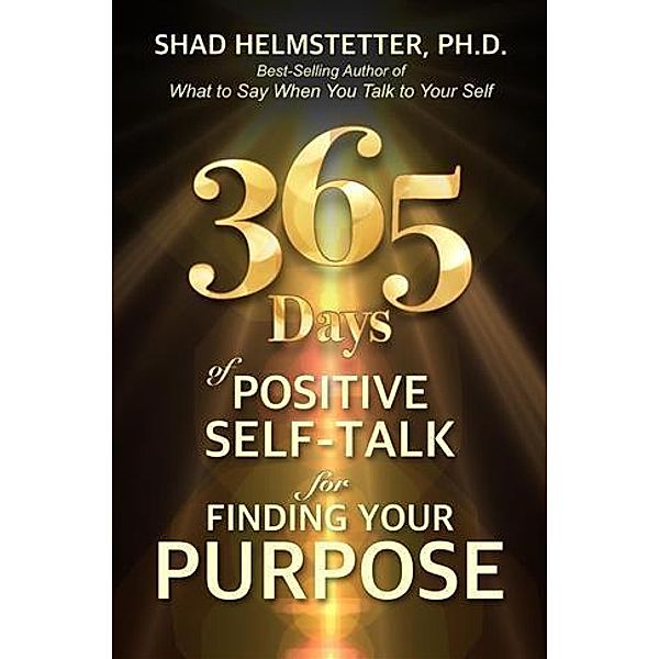 365 Days of Positive Self-Talk for Finding Your Purpose, Shad Helmstetter, Ph. D.