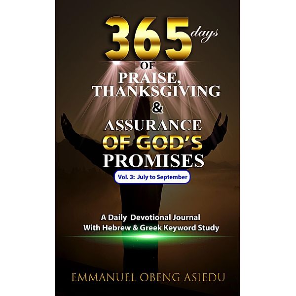 365 Days of Praise, Thanksgiving & Assurance of God's Promises: Volume 3: A Daily Devotional Journal with Hebrew & Greek Keyword Study, Emmanuel Obeng Asiedu