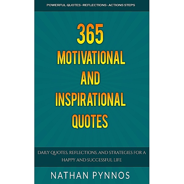 365 Motivational and Inspirational Quotes: Daily Quotes, Reflections, and Strategies For a Happy and Successful Life (Build a Better Life Series, #2) / Build a Better Life Series, Nathan Pynnos