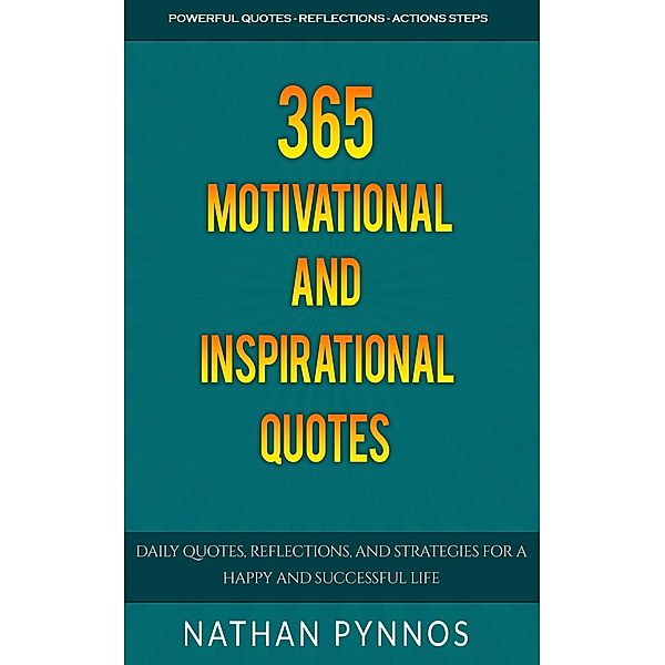 365 Motivational and Inspirational Quotes: Daily Quotes, Reflections, and Strategies For a Happy and Successful Life (Build a Better Life Series, #2) / Build a Better Life Series, Nathan Pynnos