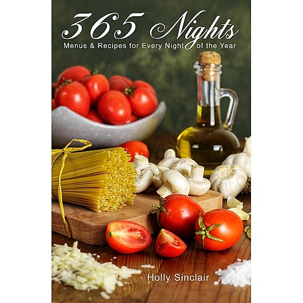 365 Nights: Menus & Recipes for Every Night of the Year, Holly Sinclair