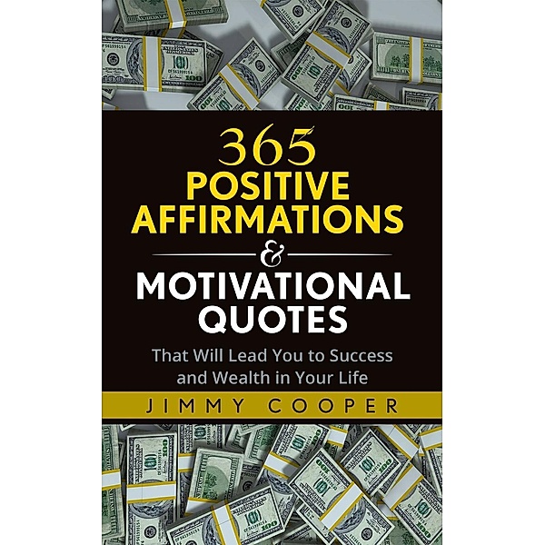 365 Positive Affirmations & Motivational Quotes That Will Lead You to Success and Wealth in Your Life, Jimmy Cooper