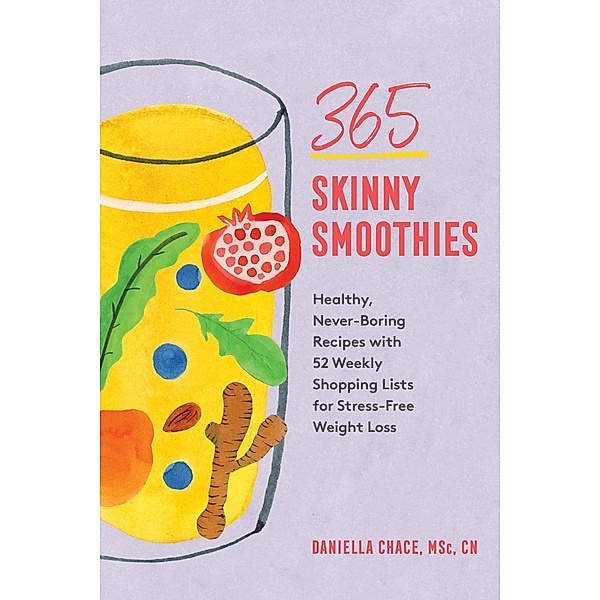 365 Skinny Smoothies: Healthy, Never-Boring Recipes with 52 Weekly Shopping Lists for Stress-Free Weight Loss, Daniella Chace
