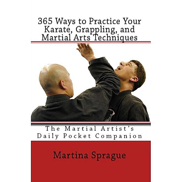 365 Ways to Practice Your Karate, Grappling, and Martial Arts Techniques: The Martial Artist's Daily Pocket Companion, Martina Sprague