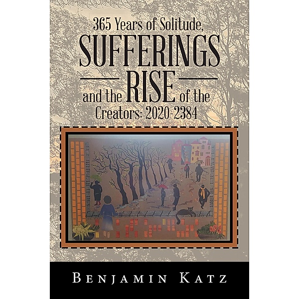 365 Years of Solitude, Sufferings and the Rise of the Creators: 2020-2384, Benjamin Katz