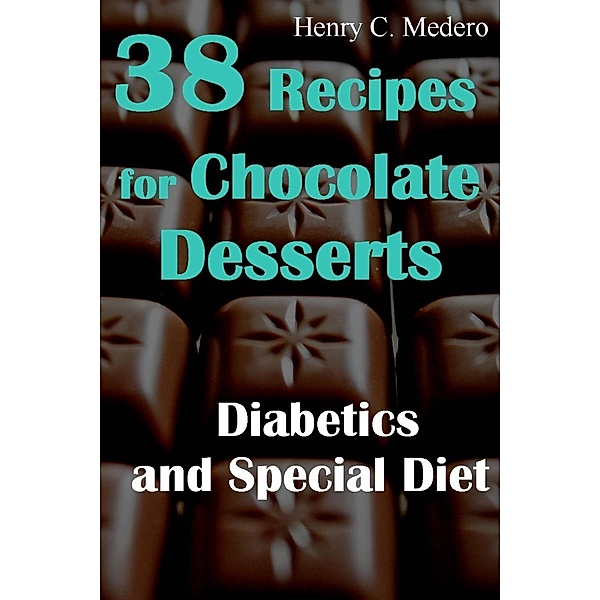 38 Recipes for Chocolate Desserts. Diabetics and Special Diets, Henry C. Medero
