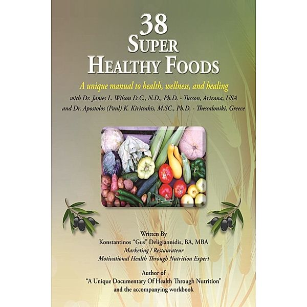 38 Super Healthy Foods: A Unique Manual to Health, Wellness and Healing, BA,MBA, Konstantinos "Gus"T. Deligiannidis, Konstantinos Deligiannidis, PaulKKiritsakis