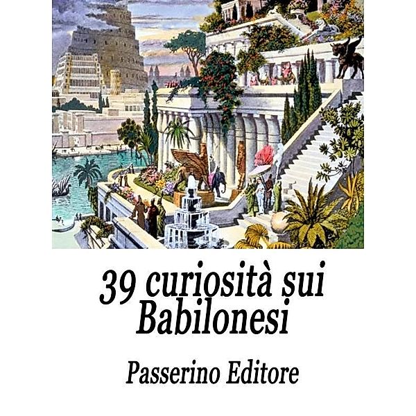 39 curiosità sui Babilonesi, Passerino Editore