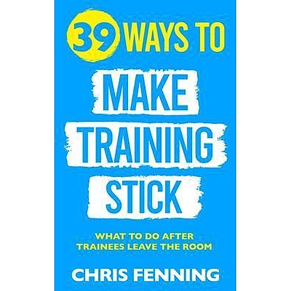 39 Ways to Make Training Stick / Learning and development training books, Chris Fenning