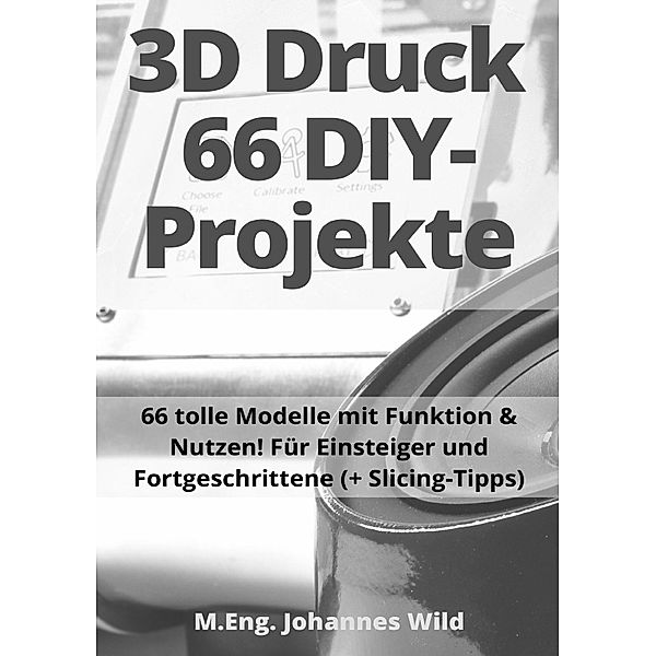 3D-Druck | 66 DIY-Projekte, M.Eng. Johannes Wild