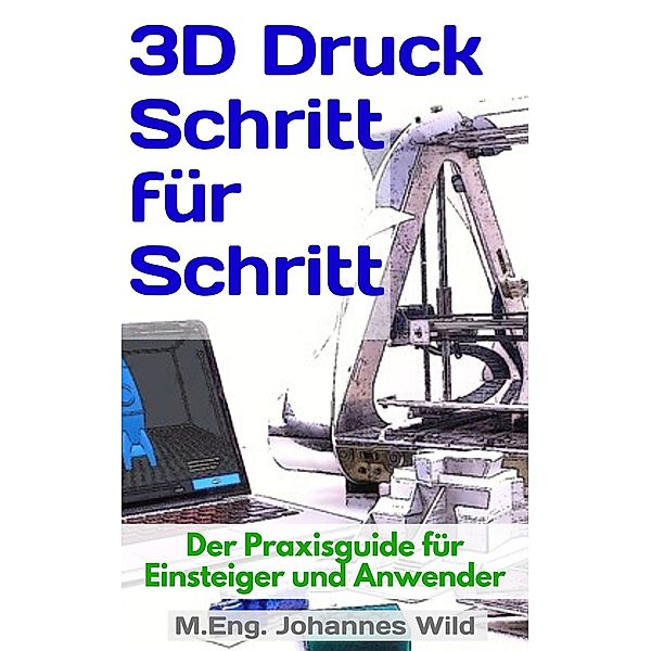 3D-Druck Schritt für Schritt, M. Eng. Johannes Wild