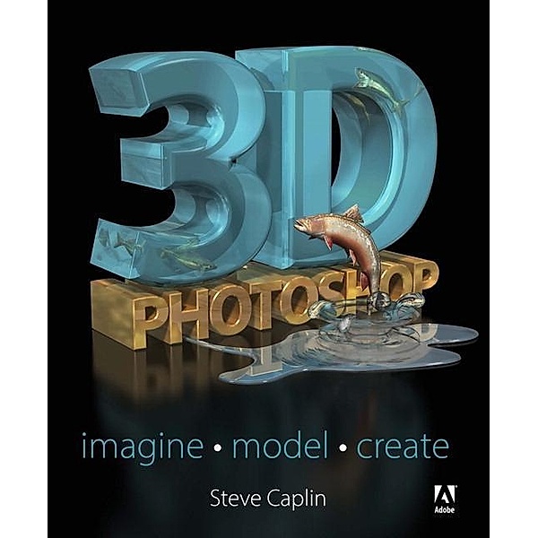 3D Photoshop: Imagine - Model - Create, Steve Caplin
