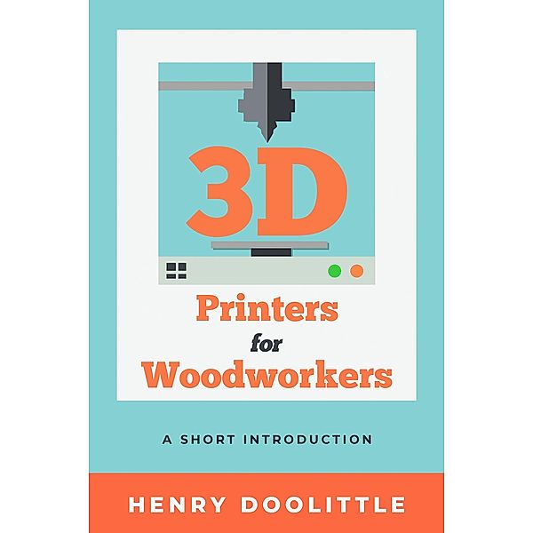 3D Printers for Woodworkers, Henry Doolittle