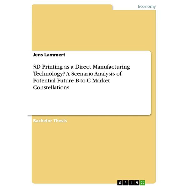 3D Printing as a Direct Manufacturing Technology? A Scenario Analysis of Potential Future B-to-C Market Constellations, Jens Lammert