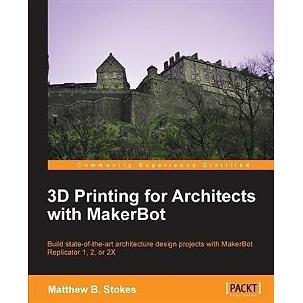 3D Printing for Architects with MakerBot, Matthew B. Stokes