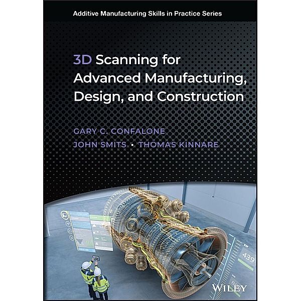 3D Scanning for Advanced Manufacturing, Design, and Construction / Additive Manufacturing Skills in Practice., Gary C. Confalone, John Smits, Thomas Kinnare