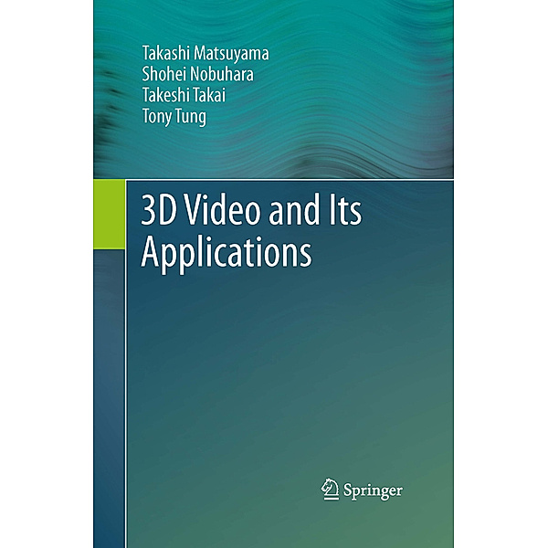 3D Video and Its Applications, Takashi Matsuyama, Shohei Nobuhara, Takeshi Takai, Tony Tung