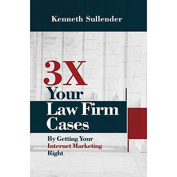 3X Your Law Firm Cases / Internet Marketing Pros, Kenneth Sullender