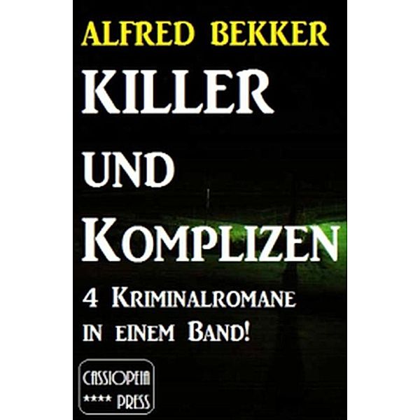 4 Alfred Bekker Kriminalromane in einem Band! Killer und Komplizen, Alfred Bekker