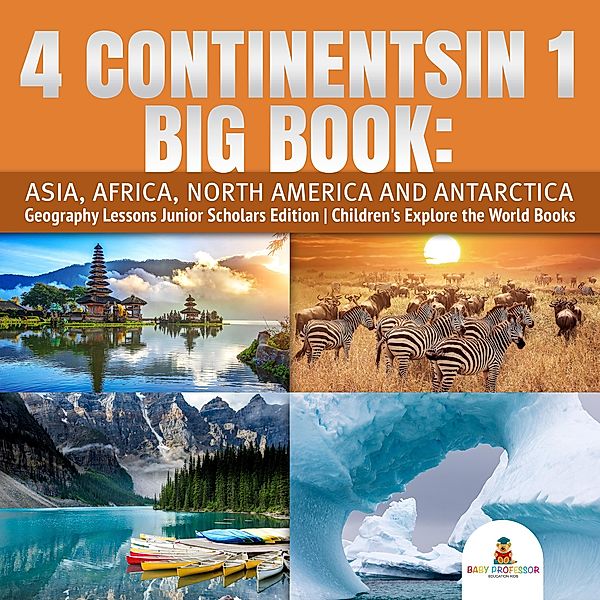 4 Continents in 1 Big Book: Asia, Africa, North America and Antarctica | Geography Lessons Junior Scholars Edition | Children's Explore the World Books, Baby