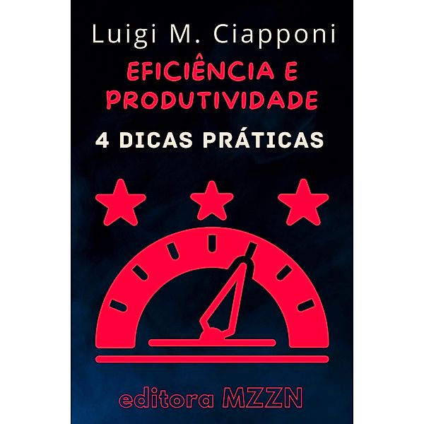4 Dicas Práticas Para Ser Mais Eficiente E Produtivo (Coleção MZZN Desenvolvimento Pessoal, #2) / Coleção MZZN Desenvolvimento Pessoal, Editora Mzzn, Luigi M. Ciapponi