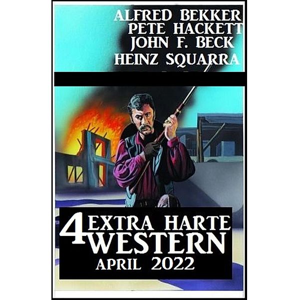 4 Extra harte Western April 2022, Alfred Bekker, Pete Hackett, Heinz Squarra, John F. Beck