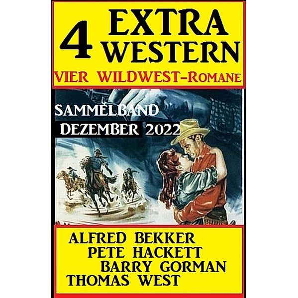 4 Extra Western Dezember 2022: Vier Wildwest-Romane: Sammelband, Barry Gorman, Alfred Bekker, Thomas West, Pete Hackett