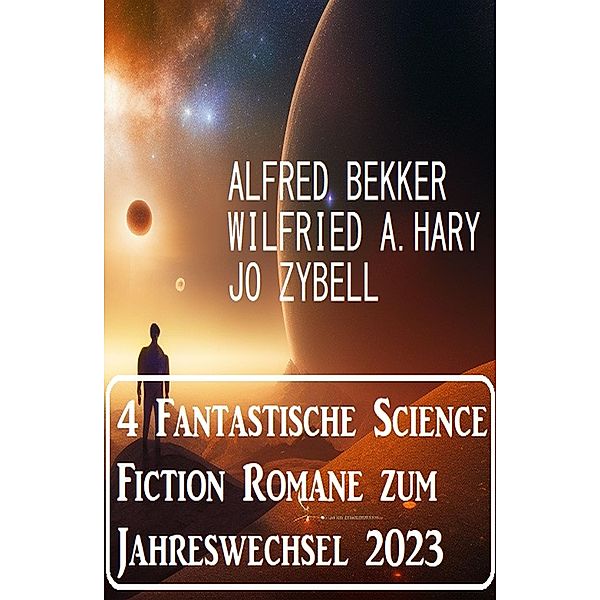 4 Fantastische Science Fiction Romane zum Jahreswechsel 2023, Alfred Bekker, Jo Zybell, Wilfried A. Hary